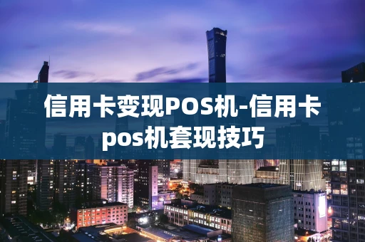 重庆信用卡变现POS机-信用卡pos机套现技巧-第1张图片-点点富足