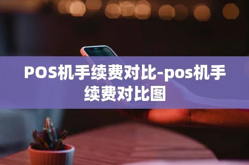 重庆POS机手续费对比-pos机手续费对比图-第1张图片-点点富足