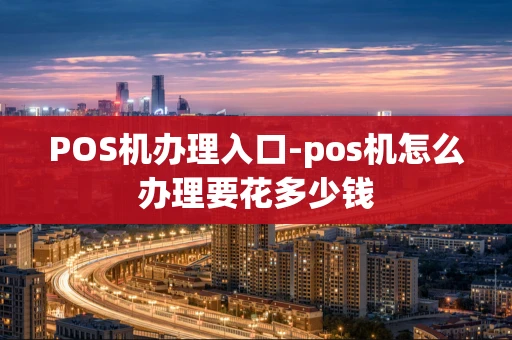 重庆POS机办理入口-pos机怎么办理要花多少钱-第1张图片-点点富足 重庆POS机办理入口-pos机怎么办理要花多少钱-第1张图片-点点富足