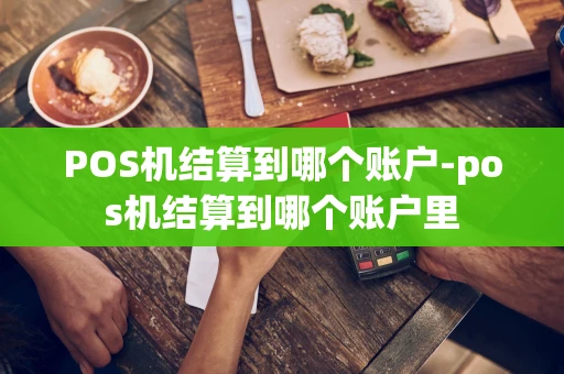 重庆POS机结算到哪个账户-pos机结算到哪个账户里-第1张图片-点点富足