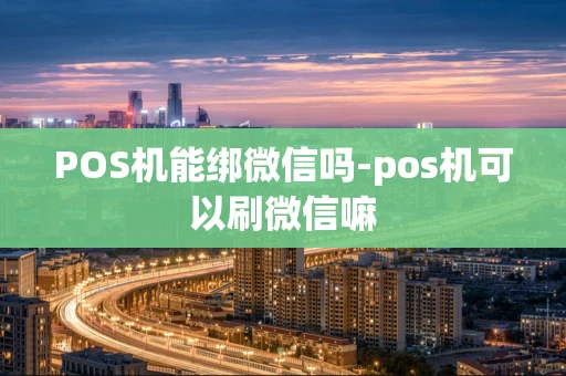 重庆POS机能绑微信吗-pos机可以刷微信嘛-第1张图片-点点富足
