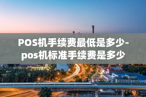 重庆POS机手续费最低是多少-pos机标准手续费是多少-第1张图片-点点富足 重庆POS机手续费最低是多少-pos机标准手续费是多少-第1张图片-点点富足