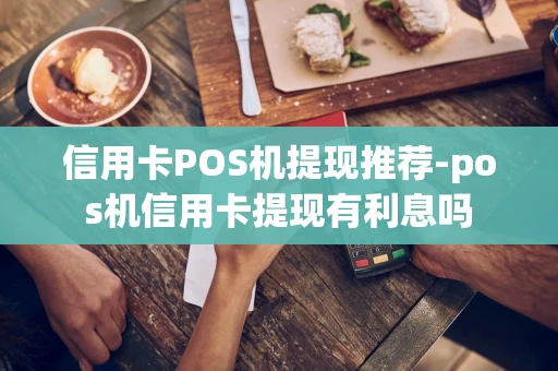 重庆信用卡POS机提现推荐-pos机信用卡提现有利息吗-第1张图片-点点富足