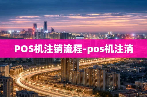 重庆POS机注销流程-pos机注消-第1张图片-点点富足