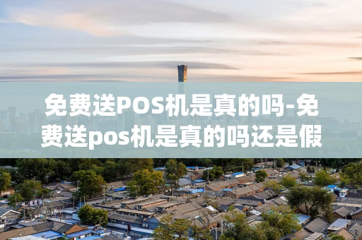 重庆免费送POS机是真的吗-免费送pos机是真的吗还是假的-第1张图片-点点富足