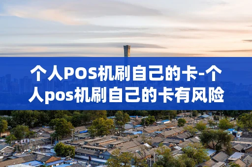 重庆个人POS机刷自己的卡-个人pos机刷自己的卡有风险吗-第1张图片-点点富足