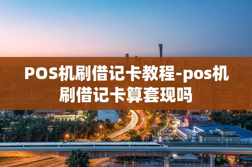 重庆POS机刷借记卡教程-pos机刷借记卡算套现吗-第1张图片-点点富足