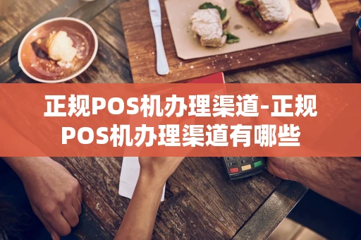 重庆正规POS机办理渠道-正规POS机办理渠道有哪些-第1张图片-点点富足