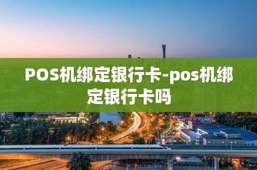 重庆POS机绑定银行卡-pos机绑定银行卡吗-第1张图片-点点富足