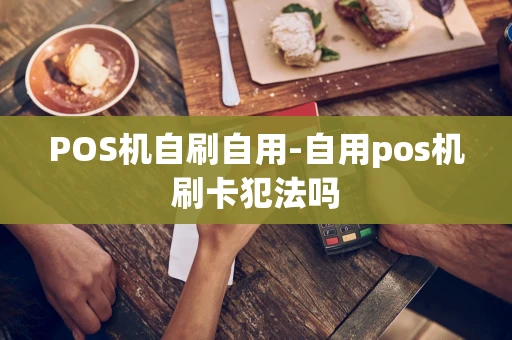重庆POS机自刷自用-自用pos机刷卡犯法吗-第1张图片-点点富足