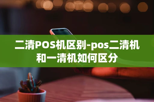 重庆二清POS机区别-pos二清机和一清机如何区分-第1张图片-点点富足 重庆二清POS机区别-pos二清机和一清机如何区分-第1张图片-点点富足