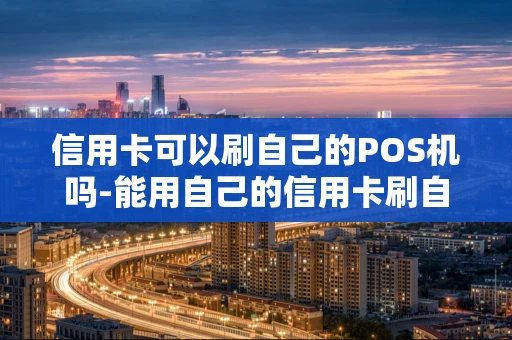 重庆信用卡可以刷自己的POS机吗-能用自己的信用卡刷自己的支付宝吗-第1张图片-点点富足