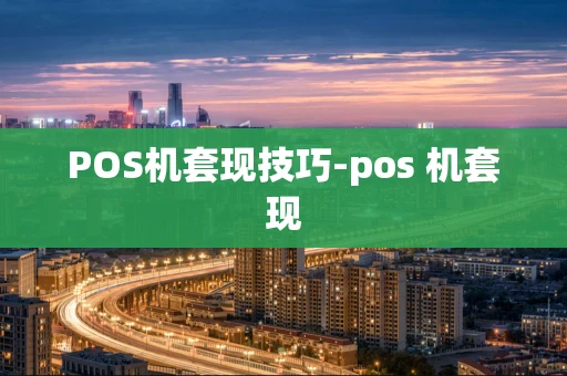 重庆POS机套现技巧-pos 机套现-第1张图片-点点富足