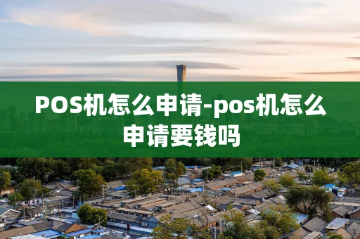重庆POS机怎么申请-pos机怎么申请要钱吗-第1张图片-点点富足