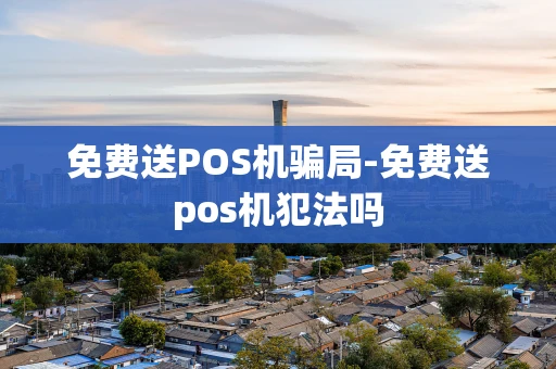 重庆免费送POS机骗局-免费送pos机犯法吗-第1张图片-点点富足