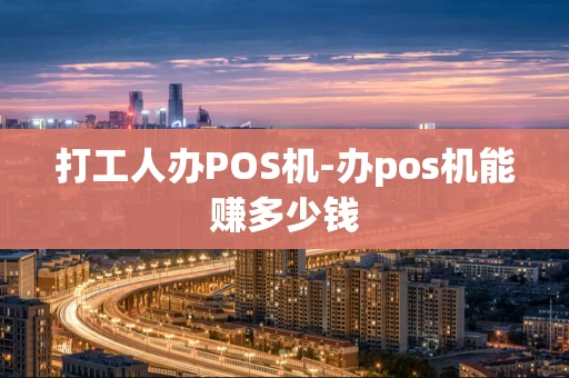 重庆打工人办POS机-办pos机能赚多少钱-第1张图片-点点富足