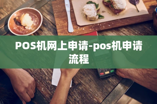 重庆POS机网上申请-pos机申请流程-第1张图片-点点富足 重庆POS机网上申请-pos机申请流程-第1张图片-点点富足