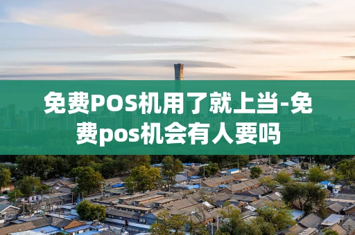 重庆免费POS机用了就上当-免费pos机会有人要吗-第1张图片-点点富足 重庆免费POS机用了就上当-免费pos机会有人要吗-第1张图片-点点富足