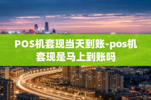 重庆POS机套现当天到账-pos机套现是马上到账吗-第1张图片-点点富足