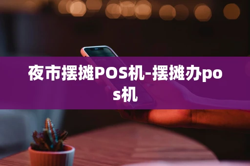 重庆夜市摆摊POS机-摆摊办pos机-第1张图片-点点富足 重庆夜市摆摊POS机-摆摊办pos机-第1张图片-点点富足