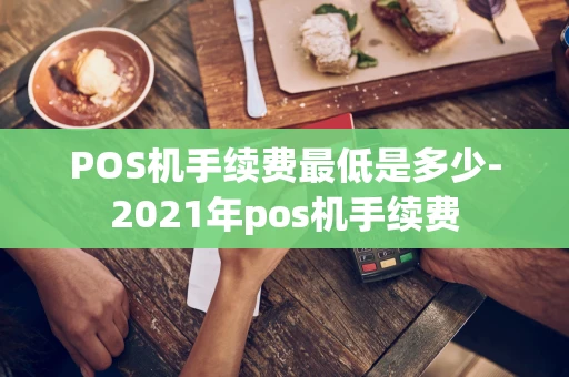 重庆POS机手续费最低是多少-2021年pos机手续费-第1张图片-点点富足 重庆POS机手续费最低是多少-2021年pos机手续费-第1张图片-点点富足