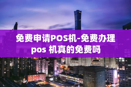 重庆免费申请POS机-免费办理pos 机真的免费吗-第1张图片-点点富足 重庆免费申请POS机-免费办理pos 机真的免费吗-第1张图片-点点富足