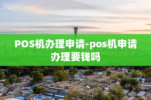 重庆POS机办理申请-pos机申请办理要钱吗-第1张图片-点点富足 重庆POS机办理申请-pos机申请办理要钱吗-第1张图片-点点富足