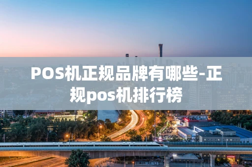 重庆POS机正规品牌有哪些-正规pos机排行榜-第1张图片-点点富足