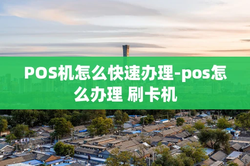 重庆POS机怎么快速办理-pos怎么办理 刷卡机-第1张图片-点点富足