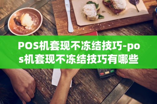 重庆POS机套现不冻结技巧-pos机套现不冻结技巧有哪些-第1张图片-点点富足 重庆POS机套现不冻结技巧-pos机套现不冻结技巧有哪些-第1张图片-点点富足