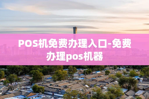 重庆POS机免费办理入口-免费办理pos机器-第1张图片-点点富足 重庆POS机免费办理入口-免费办理pos机器-第1张图片-点点富足