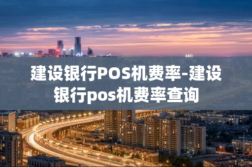 重庆建设银行POS机费率-建设银行pos机费率查询-第1张图片-点点富足 重庆建设银行POS机费率-建设银行pos机费率查询-第1张图片-点点富足