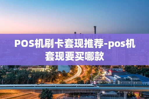 重庆POS机刷卡套现推荐-pos机套现要买哪款-第1张图片-点点富足