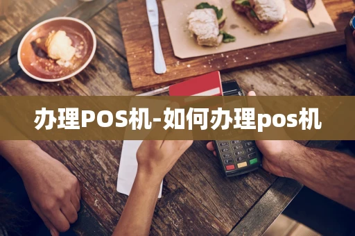 重庆办理POS机-如何办理pos机-第1张图片-点点富足