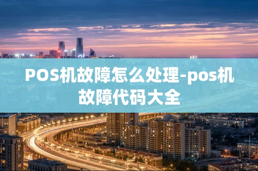 重庆POS机故障怎么处理-pos机故障代码大全-第1张图片-点点富足
