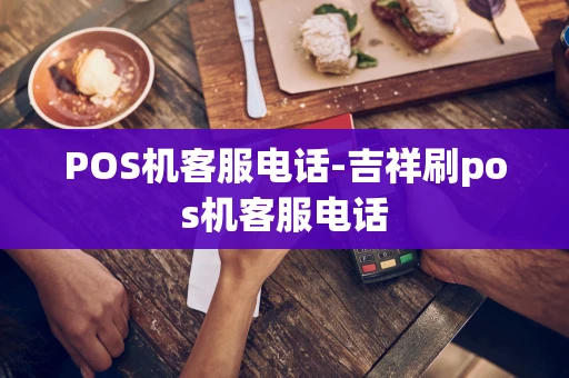 重庆POS机客服电话-吉祥刷pos机客服电话-第1张图片-点点富足 重庆POS机客服电话-吉祥刷pos机客服电话-第1张图片-点点富足
