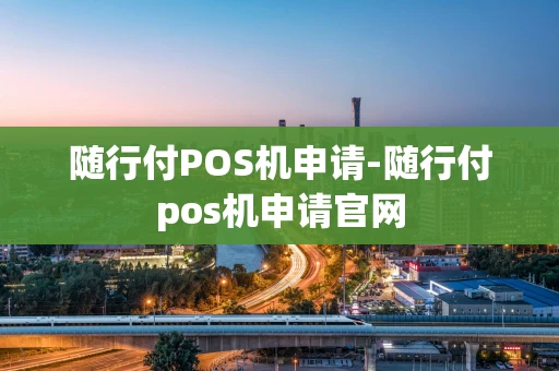 重庆随行付POS机申请-随行付pos机申请官网-第1张图片-点点富足