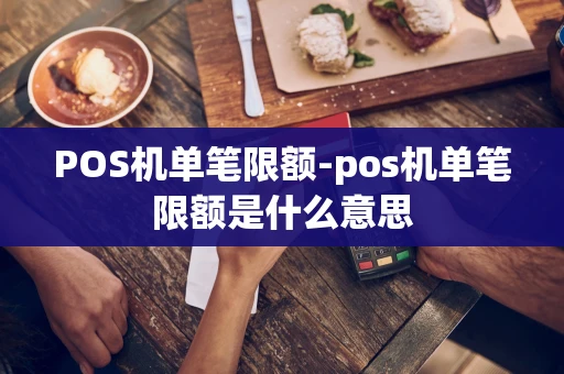 重庆POS机单笔限额-pos机单笔限额是什么意思-第1张图片-点点富足