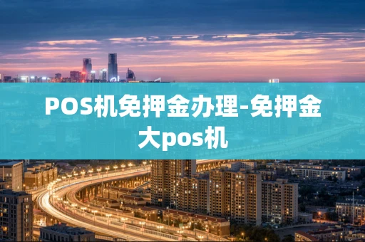 重庆POS机免押金办理-免押金大pos机-第1张图片-点点富足