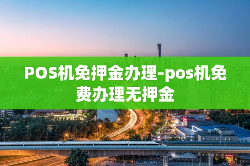 重庆POS机免押金办理-pos机免费办理无押金-第1张图片-点点富足 重庆POS机免押金办理-pos机免费办理无押金-第1张图片-点点富足