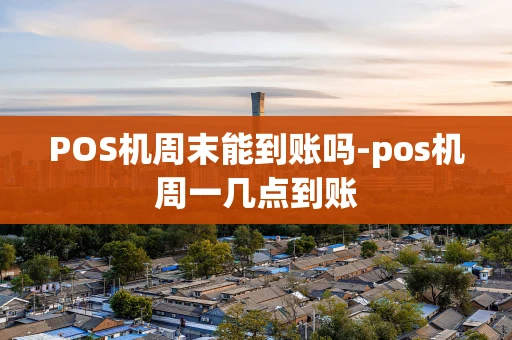 重庆POS机周末能到账吗-pos机周一几点到账-第1张图片-点点富足