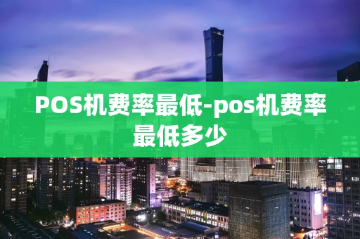 重庆POS机费率最低-pos机费率最低多少-第1张图片-点点富足 重庆POS机费率最低-pos机费率最低多少-第1张图片-点点富足