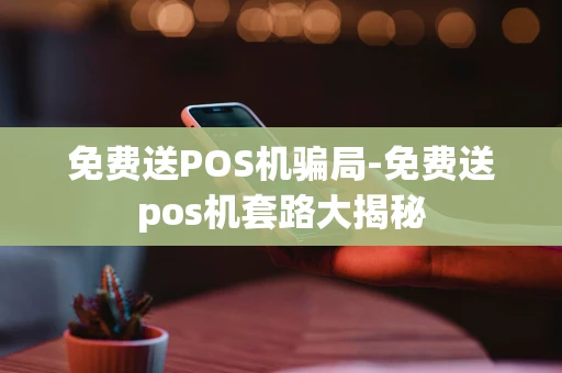 重庆免费送POS机骗局-免费送pos机套路大揭秘-第1张图片-点点富足