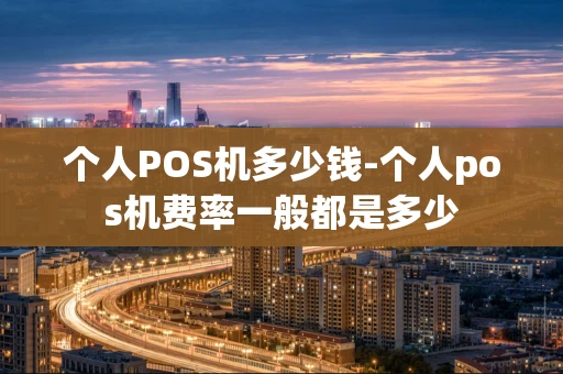 重庆个人POS机多少钱-个人pos机费率一般都是多少-第1张图片-点点富足