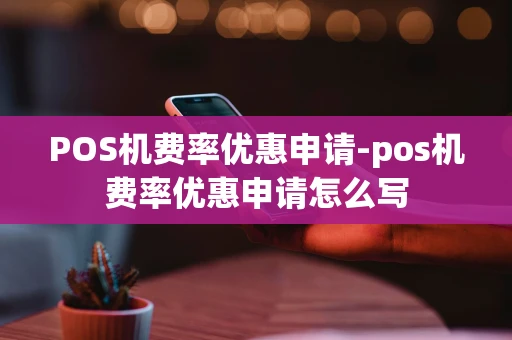 重庆POS机费率优惠申请-pos机费率优惠申请怎么写-第1张图片-点点富足 重庆POS机费率优惠申请-pos机费率优惠申请怎么写-第1张图片-点点富足