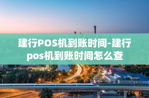 重庆建行POS机到账时间-建行pos机到账时间怎么查-第1张图片-点点富足 重庆建行POS机到账时间-建行pos机到账时间怎么查-第1张图片-点点富足