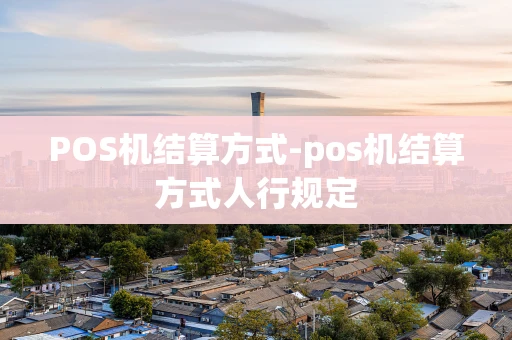 重庆POS机结算方式-pos机结算方式人行规定-第1张图片-点点富足 重庆POS机结算方式-pos机结算方式人行规定-第1张图片-点点富足