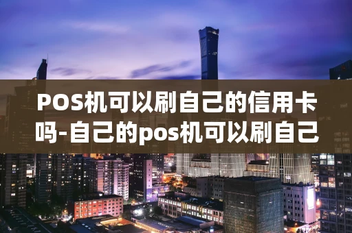 重庆POS机可以刷自己的信用卡吗-自己的pos机可以刷自己的信用卡吗-第1张图片-点点富足 重庆POS机可以刷自己的信用卡吗-自己的pos机可以刷自己的信用卡吗-第1张图片-点点富足