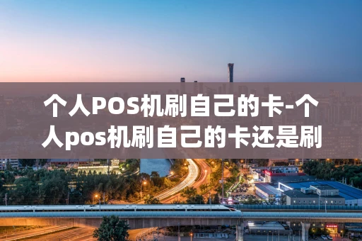 重庆个人POS机刷自己的卡-个人pos机刷自己的卡还是刷别人的卡呢-第1张图片-点点富足 重庆个人POS机刷自己的卡-个人pos机刷自己的卡还是刷别人的卡呢-第1张图片-点点富足