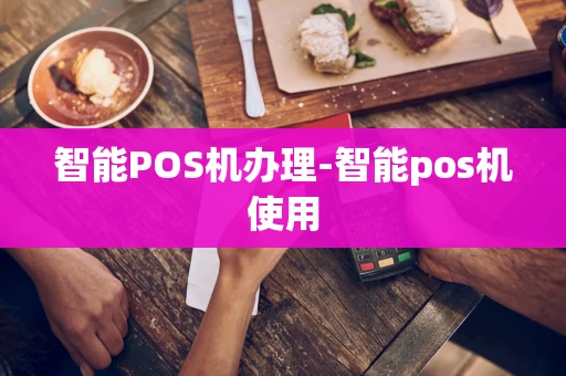 重庆智能POS机办理-智能pos机使用-第1张图片-点点富足